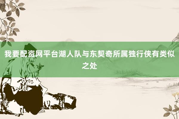 我要配资网平台湖人队与东契奇所属独行侠有类似之处