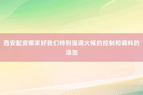 西安配资哪家好我们特别强调火候的控制和调料的添加