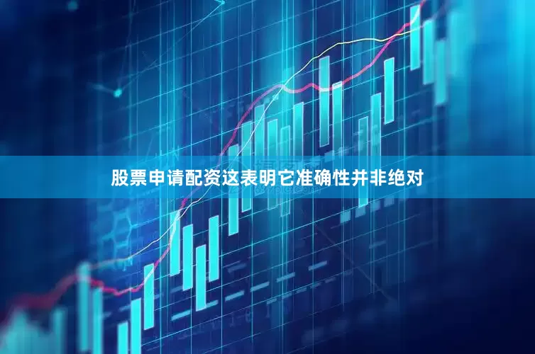 股票申请配资这表明它准确性并非绝对