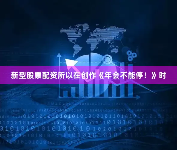 新型股票配资所以在创作《年会不能停！》时