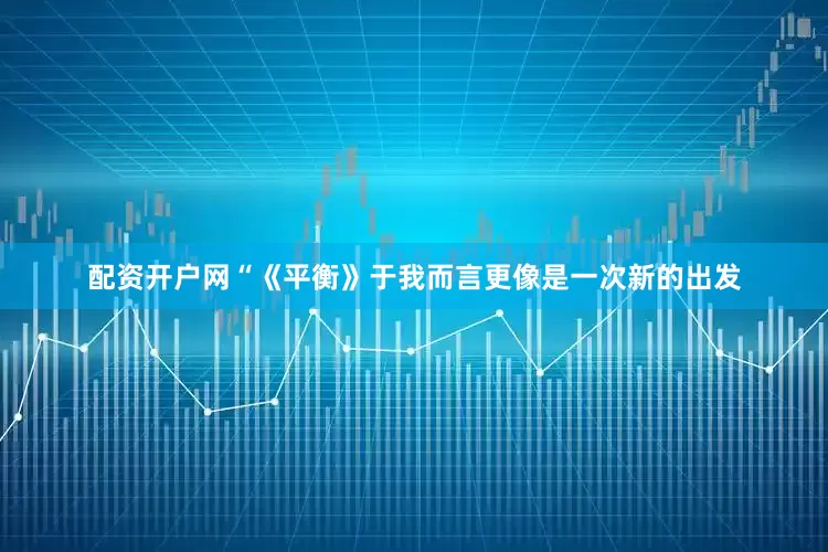 配资开户网“《平衡》于我而言更像是一次新的出发