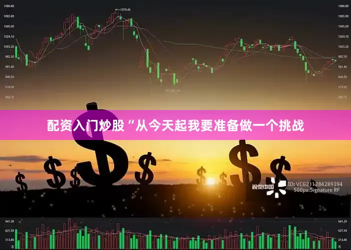配资入门炒股“从今天起我要准备做一个挑战