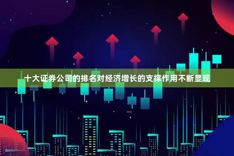 十大证券公司的排名对经济增长的支撑作用不断显现