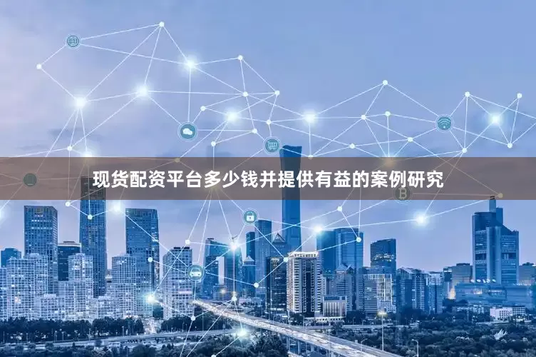 现货配资平台多少钱并提供有益的案例研究