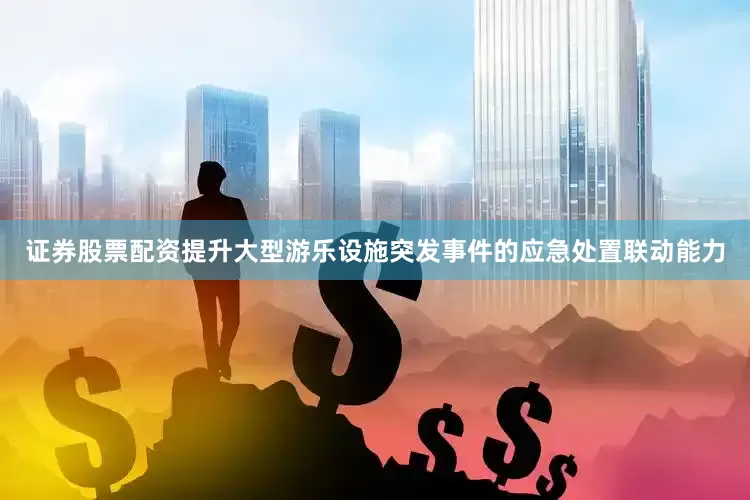 证券股票配资提升大型游乐设施突发事件的应急处置联动能力