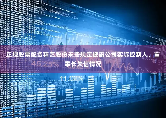 正规股票配资精艺股份未按规定披露公司实际控制人、董事长失信情况