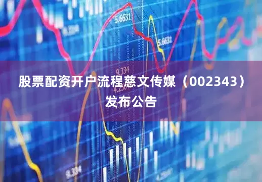 股票配资开户流程慈文传媒（002343）发布公告