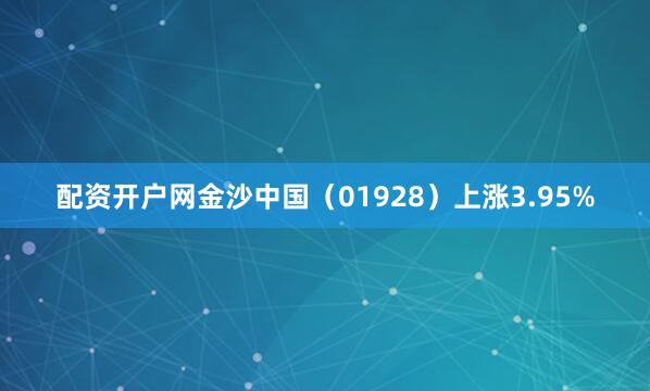 配资开户网金沙中国（01928）上涨3.95%