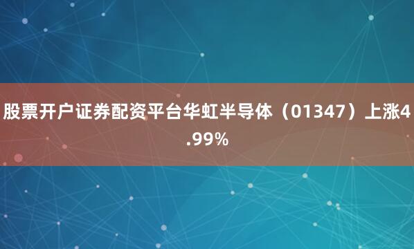 股票开户证券配资平台华虹半导体（01347）上涨4.99%