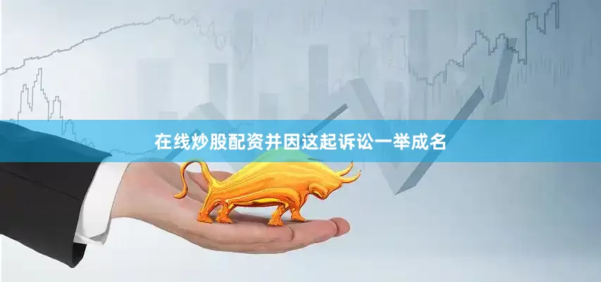 在线炒股配资并因这起诉讼一举成名