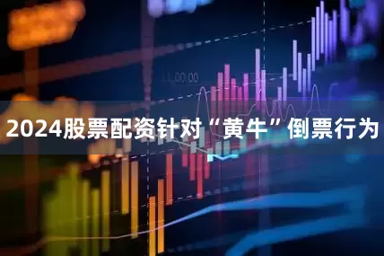 2024股票配资针对“黄牛”倒票行为