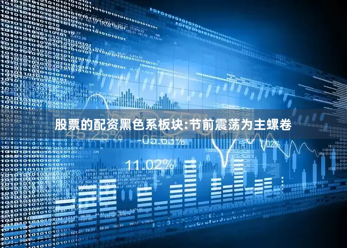 股票的配资黑色系板块:节前震荡为主螺卷