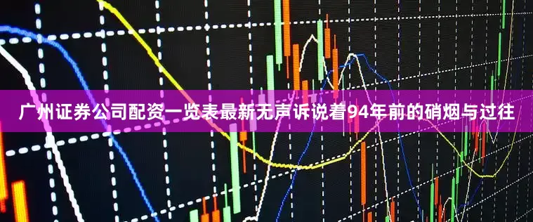 广州证券公司配资一览表最新无声诉说着94年前的硝烟与过往