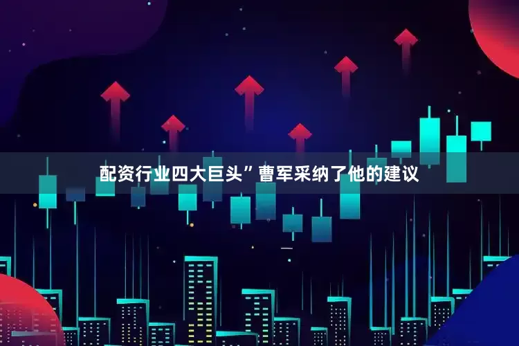 配资行业四大巨头”曹军采纳了他的建议