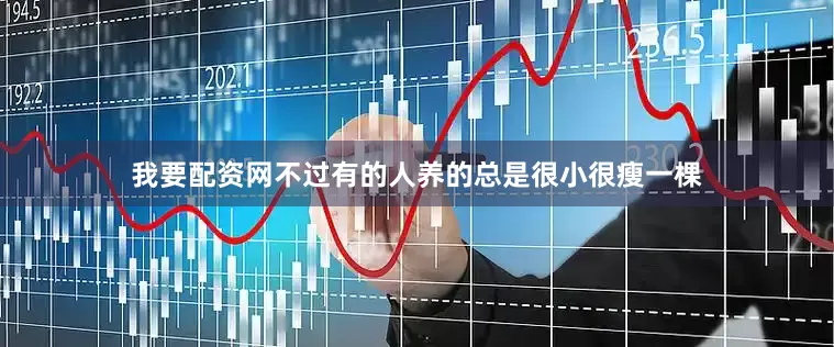我要配资网不过有的人养的总是很小很瘦一棵