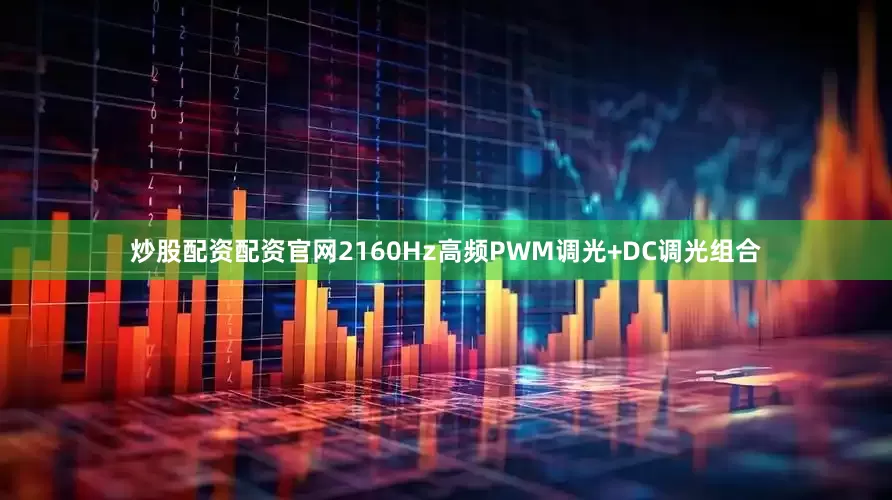 炒股配资配资官网2160Hz高频PWM调光+DC调光组合