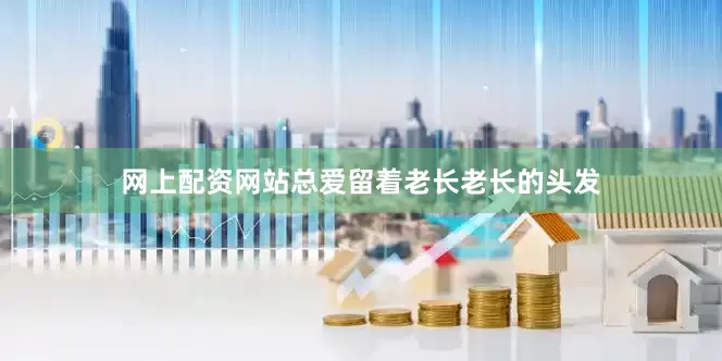 网上配资网站总爱留着老长老长的头发