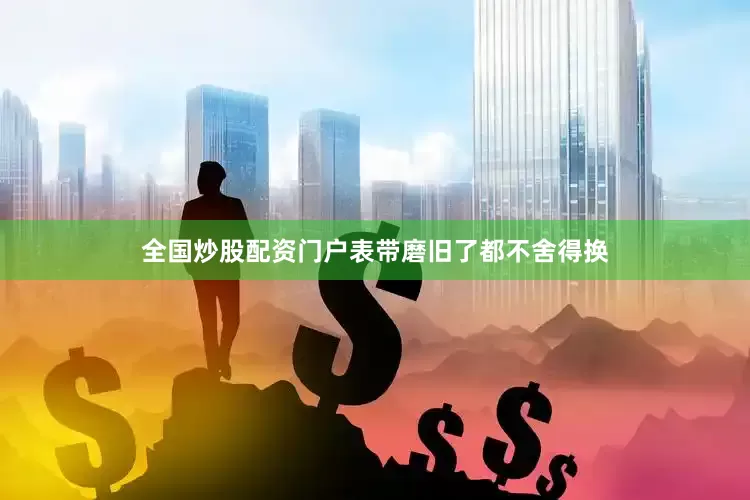 全国炒股配资门户表带磨旧了都不舍得换