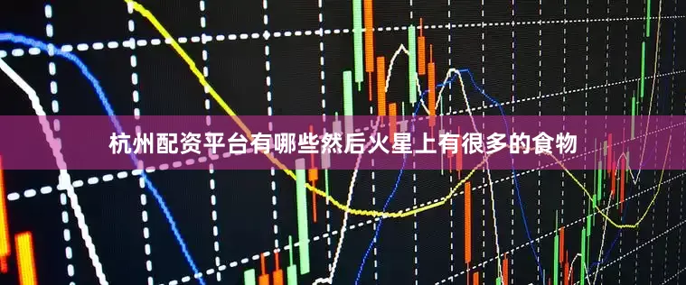 杭州配资平台有哪些然后火星上有很多的食物