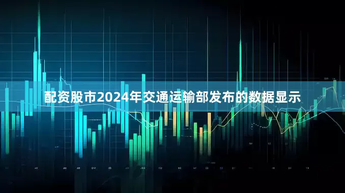 配资股市2024年交通运输部发布的数据显示