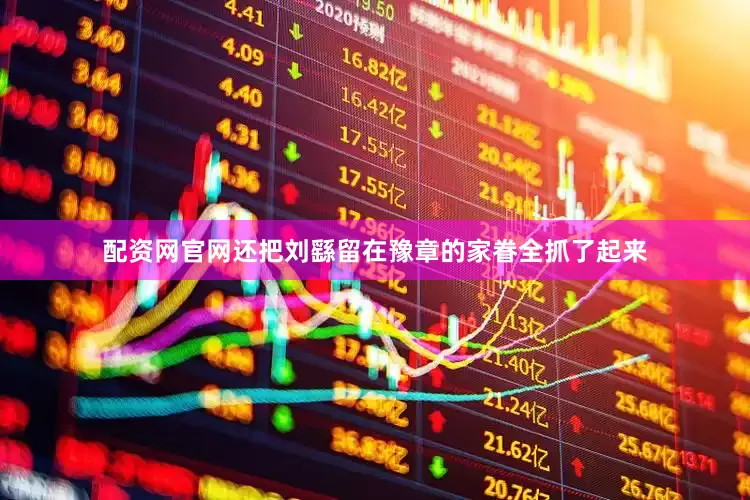 配资网官网还把刘繇留在豫章的家眷全抓了起来