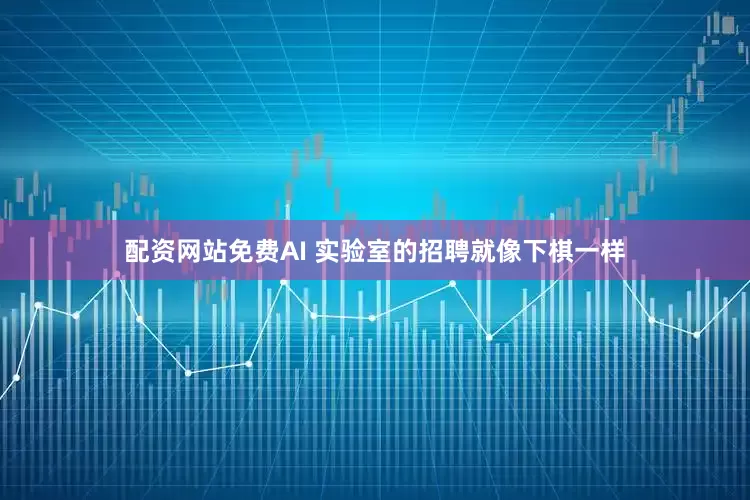 配资网站免费AI 实验室的招聘就像下棋一样