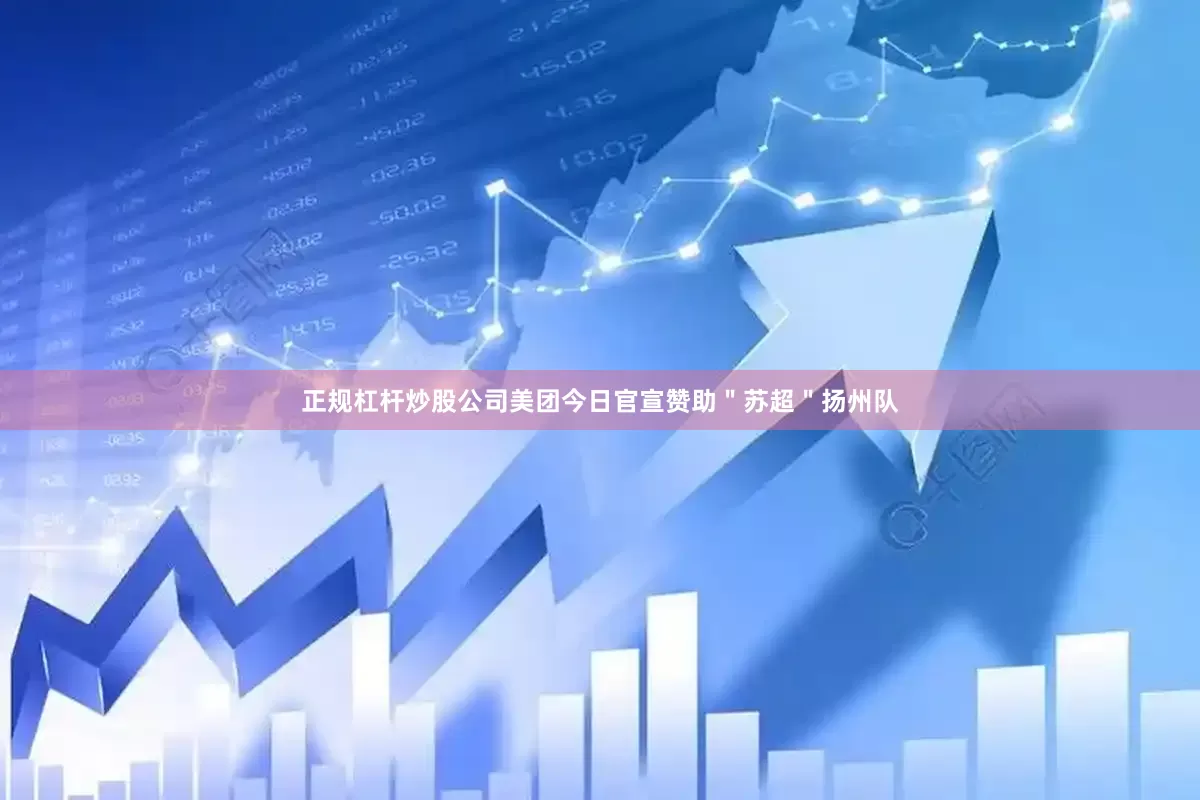 正规杠杆炒股公司美团今日官宣赞助＂苏超＂扬州队