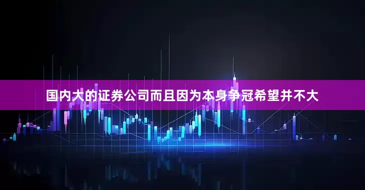 国内大的证券公司而且因为本身争冠希望并不大