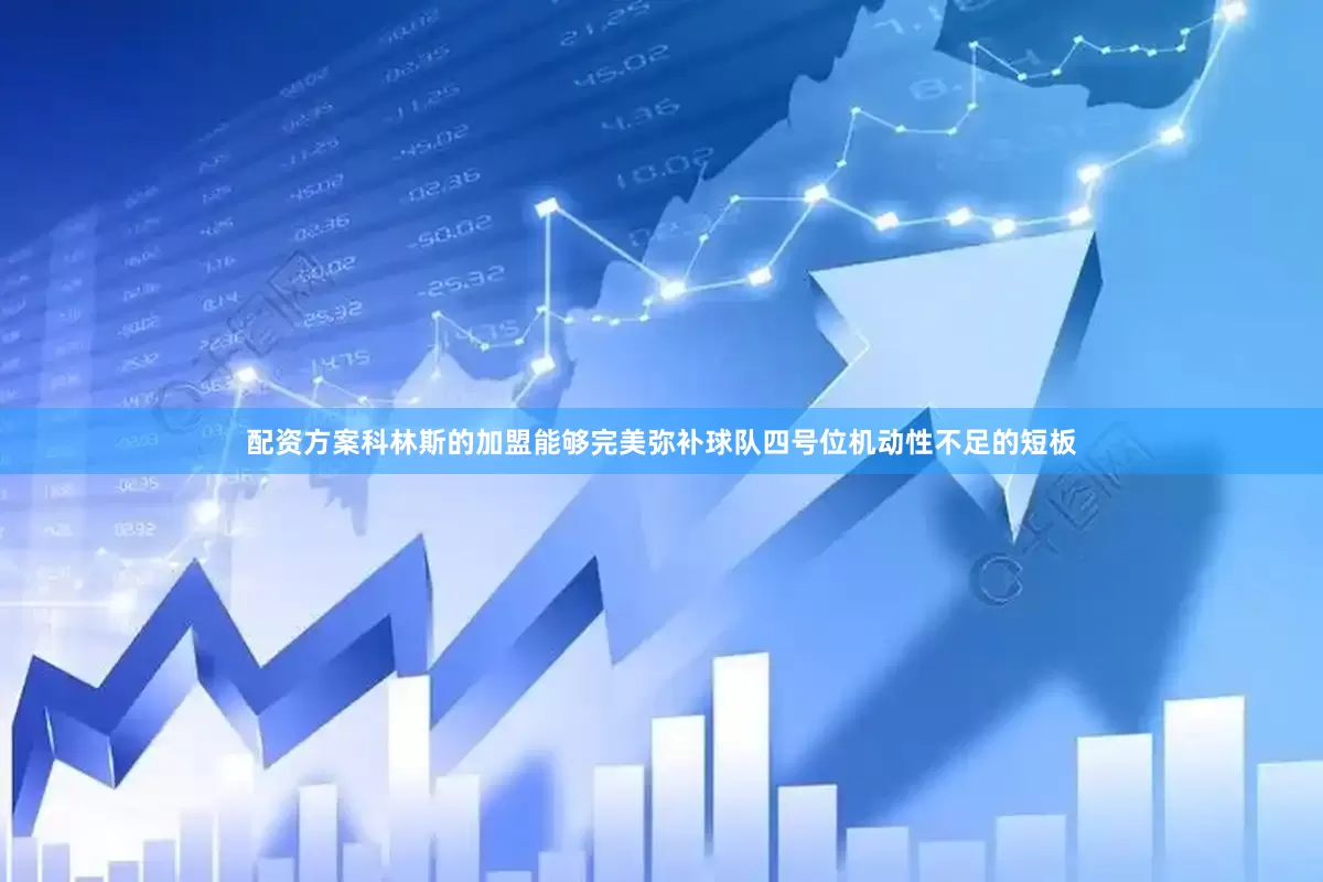 配资方案科林斯的加盟能够完美弥补球队四号位机动性不足的短板