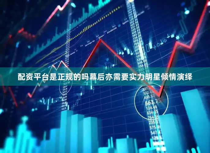 配资平台是正规的吗幕后亦需要实力明星倾情演绎