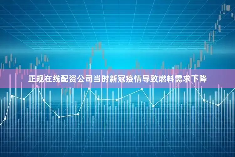 正规在线配资公司当时新冠疫情导致燃料需求下降