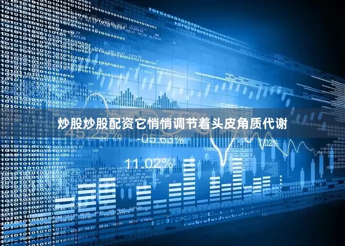 炒股炒股配资它悄悄调节着头皮角质代谢