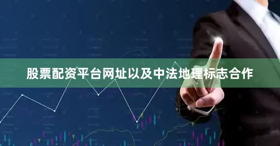 股票配资平台网址以及中法地理标志合作