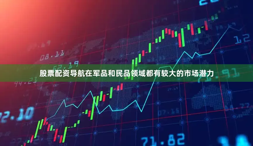 股票配资导航在军品和民品领域都有较大的市场潜力
