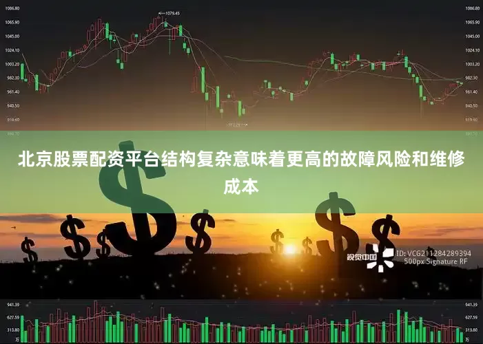 北京股票配资平台结构复杂意味着更高的故障风险和维修成本