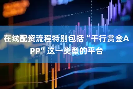在线配资流程特别包括“千行赏金APP”这一类型的平台