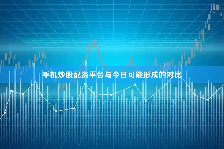 手机炒股配资平台与今日可能形成的对比