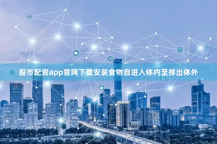 股市配资app官网下载安装食物自进入体内至排出体外