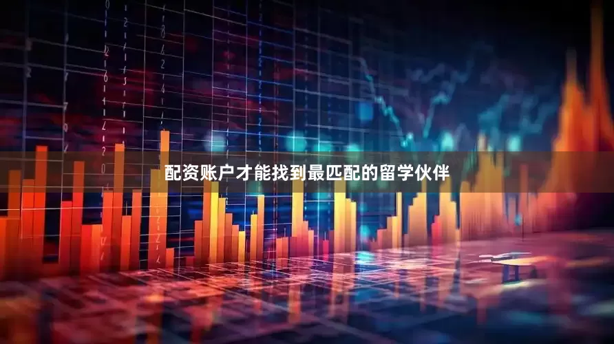 配资账户才能找到最匹配的留学伙伴