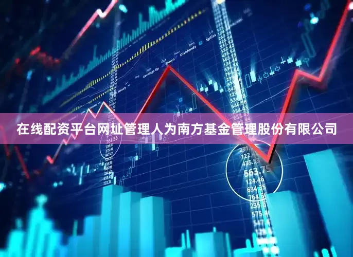 在线配资平台网址管理人为南方基金管理股份有限公司