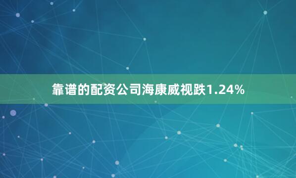 靠谱的配资公司海康威视跌1.24%