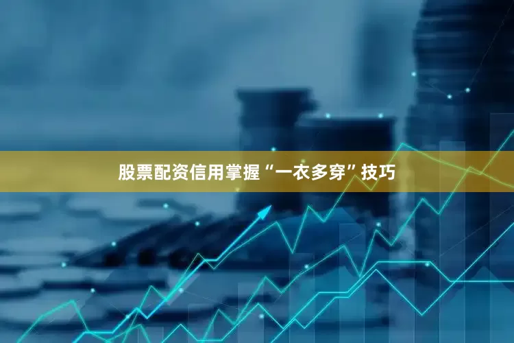 股票配资信用掌握“一衣多穿”技巧
