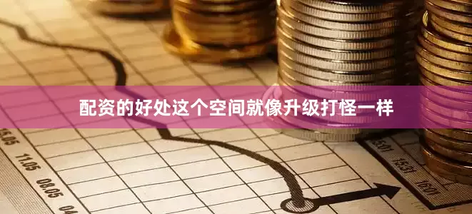 配资的好处这个空间就像升级打怪一样